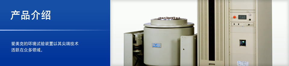 产品介绍 爱美克的环境试验装置以其尖端技术活跃在众多领域。