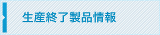 生産終了製品情報