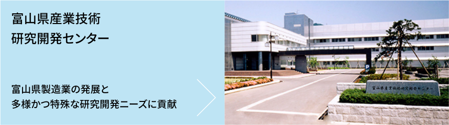 富山県産業技術研究開発センター　富山県製造業の発展と多様かつ特殊な研究開発ニーズに貢献